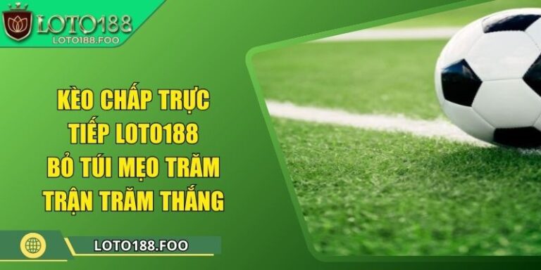 Kèo Chấp Trực Tiếp Loto188 - Bỏ Túi Mẹo Trăm Trận Trăm Thắng