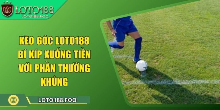 Kèo Góc Loto188 - Bí Kíp Xuống Tiền Với Phần Thưởng Khủng