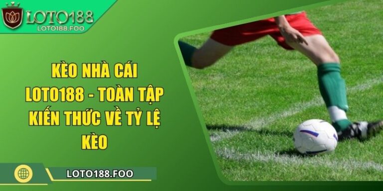 Kèo Nhà Cái Loto188 - Toàn Tập Kiến Thức Về Tỷ Lệ Kèo
