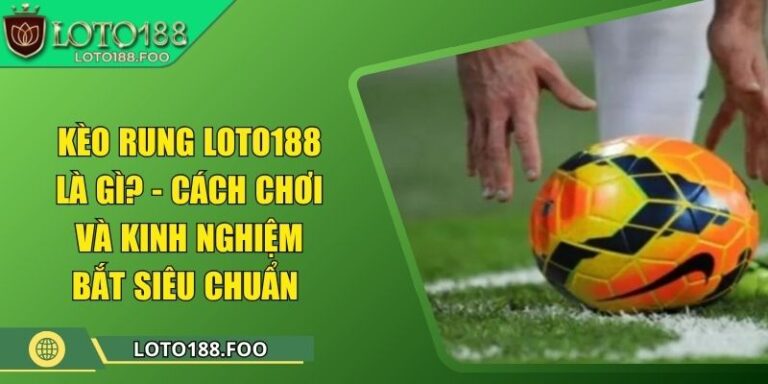 Kèo Rung Loto188 Là Gì? - Cách Chơi Và Kinh Nghiệm Bắt Siêu Chuẩn