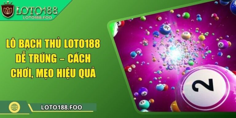 Lô Bạch Thủ Loto188 Dễ Trúng – Cách Chơi, Mẹo Hiệu Quả