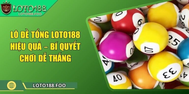 Lô Đề Tổng Loto188 Hiệu Quả – Bí Quyết Chơi Dễ Thắng