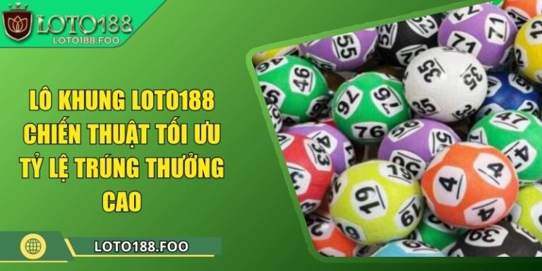 Lô Khung Loto188 – Chiến Thuật Tối Ưu Tỷ Lệ Trúng Thưởng Cao