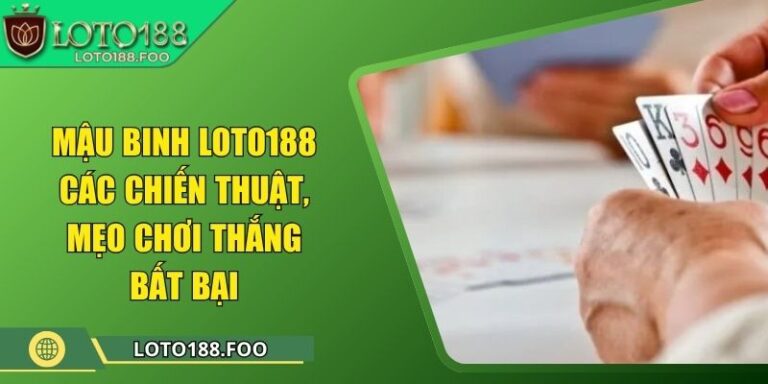 Mậu Binh Loto188 - Các Chiến Thuật, Mẹo Chơi Thắng Bất Bại