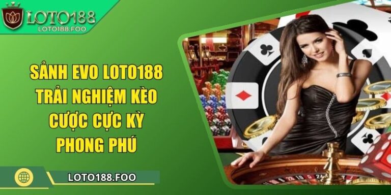 Sảnh EVO Loto188 - Trải Nghiệm Kèo Cược Cực Kỳ Phong Phú